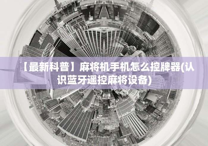 【最新科普】麻将机手机怎么控牌器(认识蓝牙遥控麻将设备) 【最新科普】麻将机手机怎么控牌器(认识蓝牙遥控麻将设备)