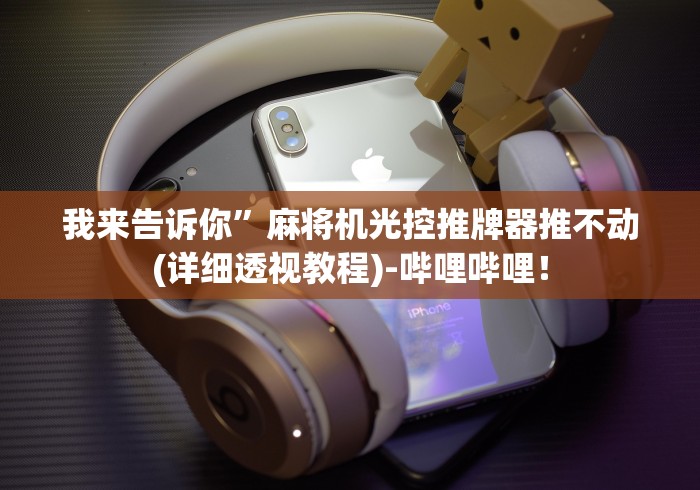 我来告诉你”麻将机光控推牌器推不动(详细透视教程)-哔哩哔哩! 我来告诉你”麻将机光控推牌器推不动(详细透视教程)-哔哩哔哩!