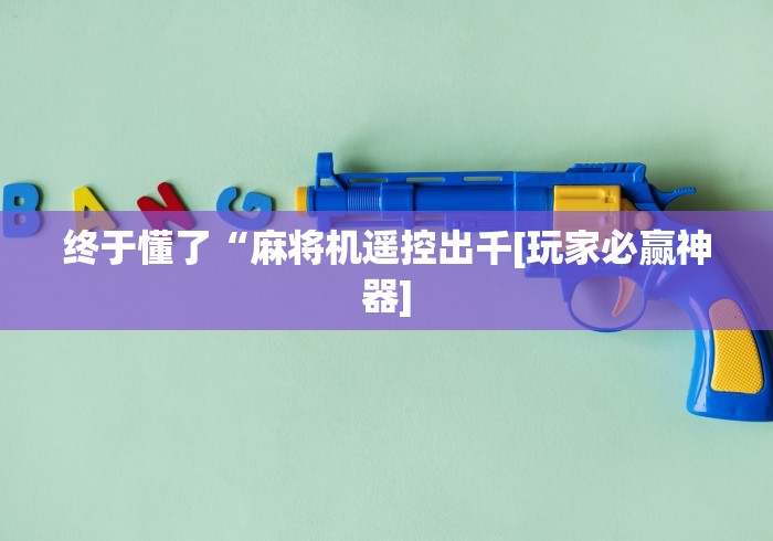 终于懂了“麻将机遥控出千[玩家必赢神器]