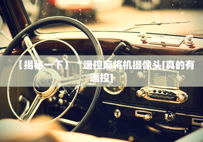 【揭秘一下】“遥控麻将机摄像头[真的有遥控]