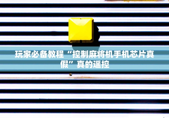 玩家必备教程“控制麻将机手机芯片真假”真的遥控 玩家必备教程“控制麻将机手机芯片真假”真的遥控