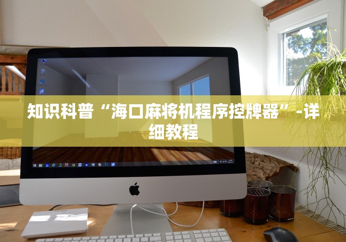 知识科普“海口麻将机程序控牌器”-详细教程