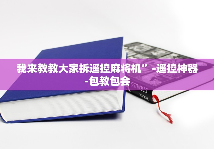 我来教教大家拆遥控麻将机”-遥控神器-包教包会