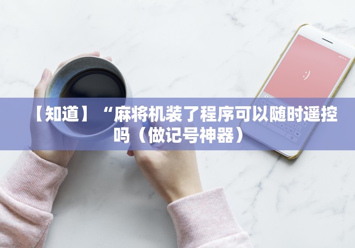 【知道】“麻将机装了程序可以随时遥控吗（做记号神器）