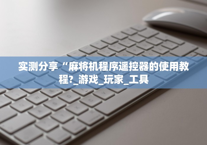 实测分享“麻将机程序遥控器的使用教程?_游戏_玩家_工具 实测分享“麻将机程序遥控器的使用教程?_游戏_玩家_工具