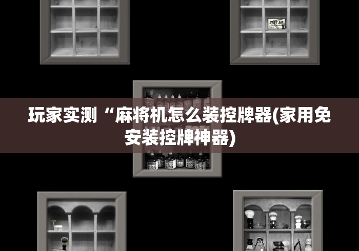 玩家实测“麻将机怎么装控牌器(家用免安装控牌神器)