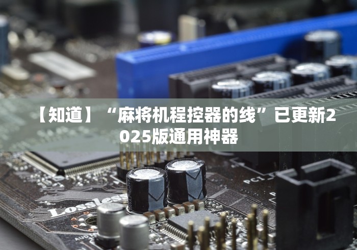 【知道】“麻将机程控器的线”已更新2025版通用神器