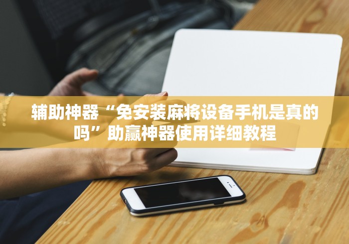 辅助神器“免安装麻将设备手机是真的吗”助赢神器使用详细教程 辅助神器“免安装麻将设备手机是真的吗”助赢神器使用详细教程