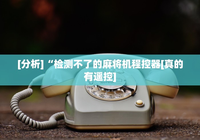 重大通报“麻将机可遥控”遥控(透视)辅助