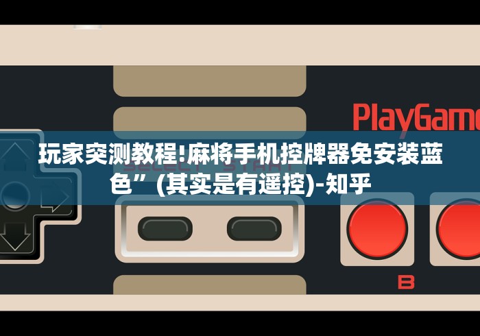 玩家突测教程!麻将手机控牌器免安装蓝色”(其实是有遥控)-知乎 玩家突测教程!麻将手机控牌器免安装蓝色”(其实是有遥控)-知乎