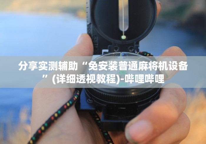 分享实测辅助“免安装普通麻将机设备”(详细透视教程)-哔哩哔哩