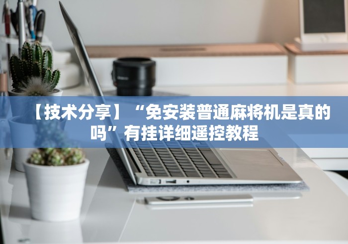 【技术分享】“免安装普通麻将机是真的吗”有挂详细遥控教程