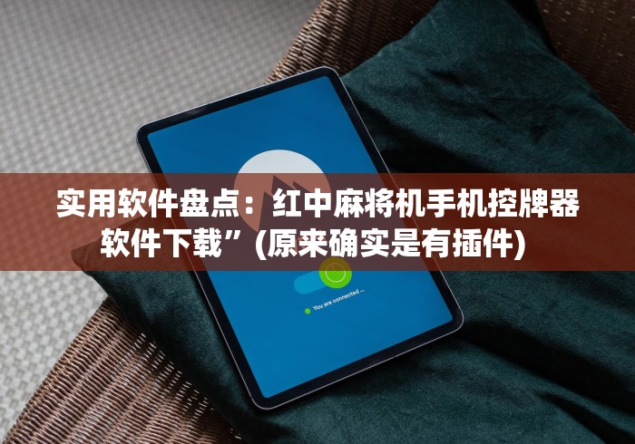 实用软件盘点：红中麻将机手机控牌器软件下载”(原来确实是有插件) 
