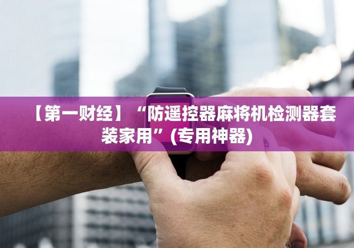 【玩家必看】“麻将机手机控牌软件推荐5个购买渠道