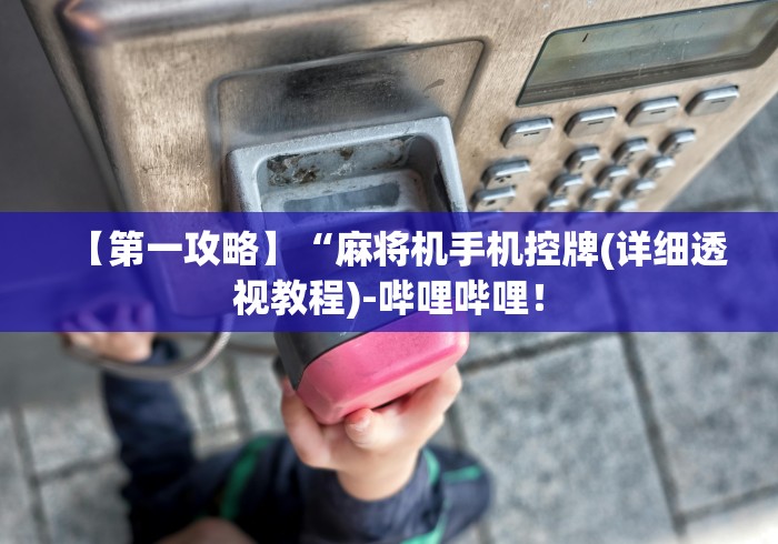 【第一攻略】“麻将机手机控牌(详细透视教程)-哔哩哔哩! 【第一攻略】“麻将机手机控牌(详细透视教程)-哔哩哔哩!