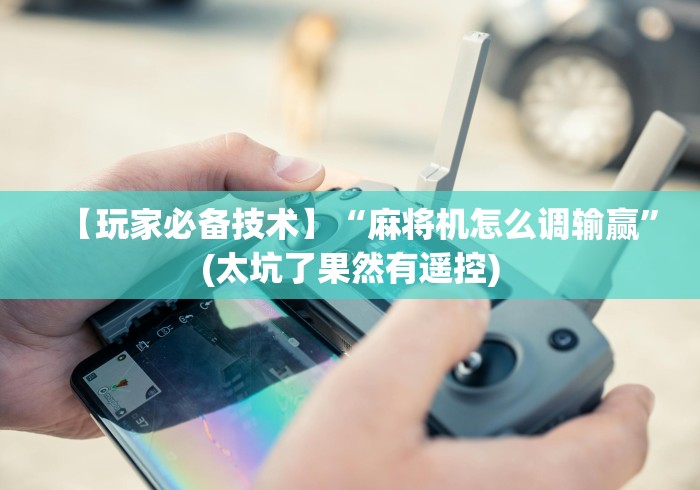 知识科普“麻将机遥控换档位”(透视)遥控详细教程