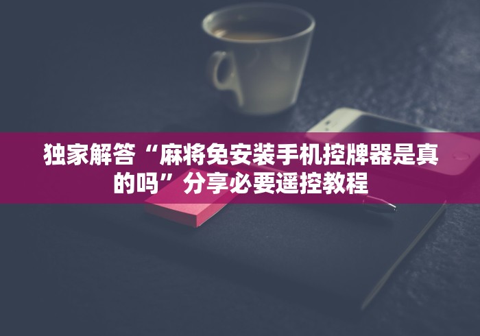2分钟玩家科普”包赢自动麻将机遥控器”(外卦神器下载) 2分钟玩家科普”包赢自动麻将机遥控器”(外卦神器下载)