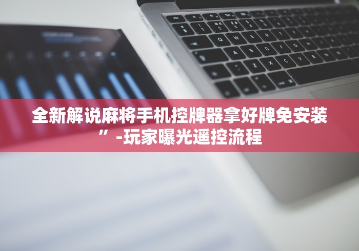 全新解说麻将手机控牌器拿好牌免安装”-玩家曝光遥控流程