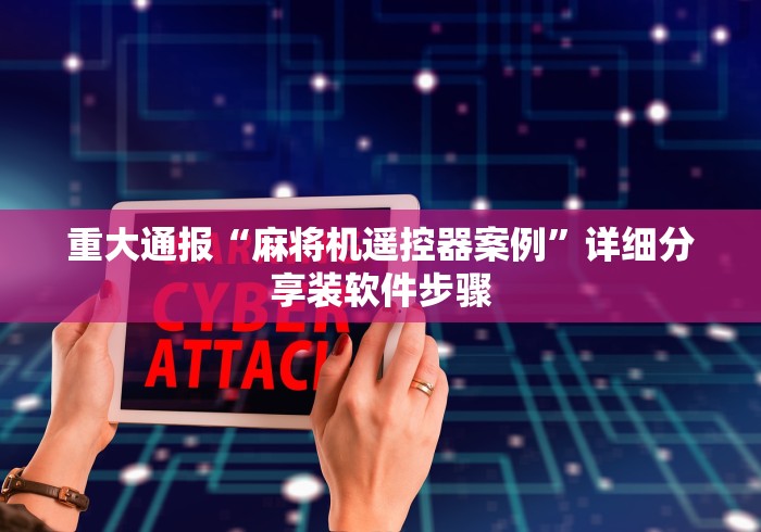 重大通报“麻将机遥控器案例”详细分享装软件步骤