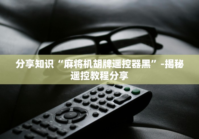 分享知识“麻将机胡牌遥控器黑”-揭秘遥控教程分享