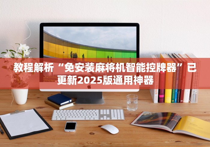 教程解析“免安装麻将机智能控牌器”已更新2025版通用神器 教程解析“免安装麻将机智能控牌器”已更新2025版通用神器