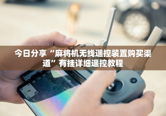 今日分享“麻将机无线遥控装置购买渠道”有挂详细遥控教程