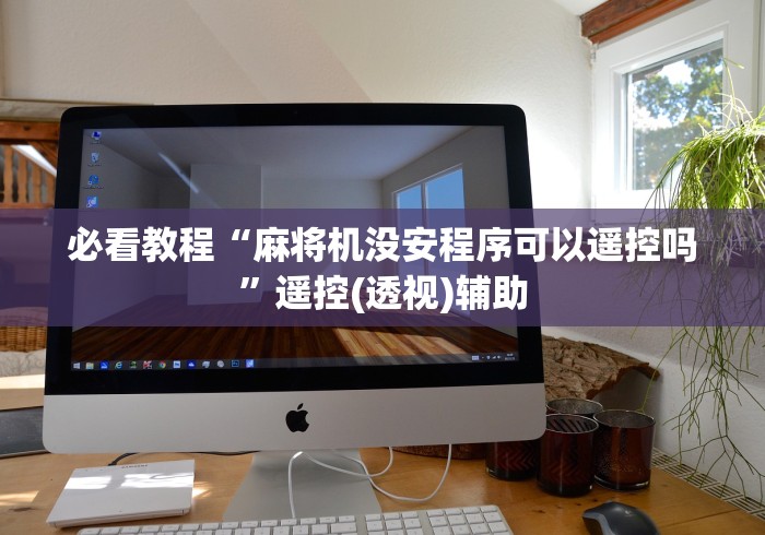 【给大家科普一下】“2025麻将机免安装”原来确实真的有挂(详细教程)