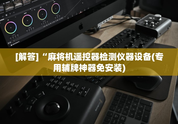 [解答]“麻将机遥控器检测仪器设备(专用辅牌神器免安装)