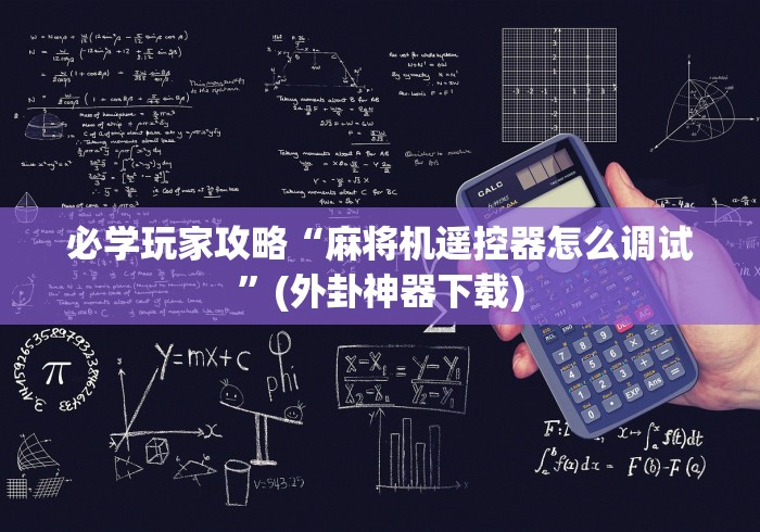 必学玩家攻略“麻将机遥控器怎么调试”(外卦神器下载)