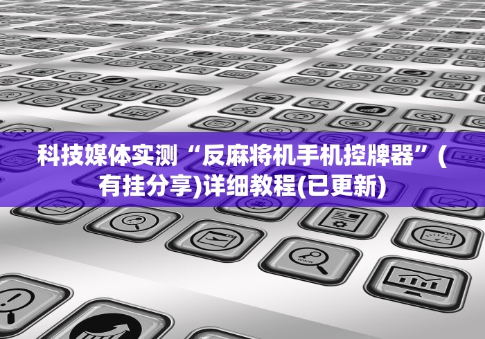 科技媒体实测“反麻将机手机控牌器”(有挂分享)详细教程(已更新) 科技媒体实测“反麻将机手机控牌器”(有挂分享)详细教程(已更新)