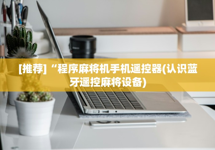 [推荐]“程序麻将机手机遥控器(认识蓝牙遥控麻将设备)