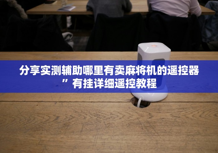 分享实测辅助哪里有卖麻将机的遥控器”有挂详细遥控教程