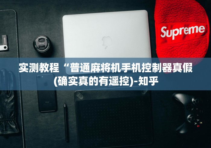 实测教程“普通麻将机手机控制器真假(确实真的有遥控)-知乎 实测教程“普通麻将机手机控制器真假(确实真的有遥控)-知乎
