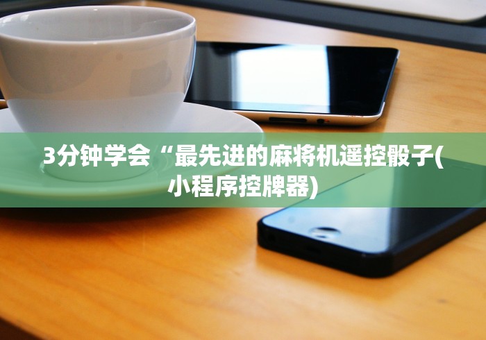 3分钟学会“最先进的麻将机遥控骰子(小程序控牌器)