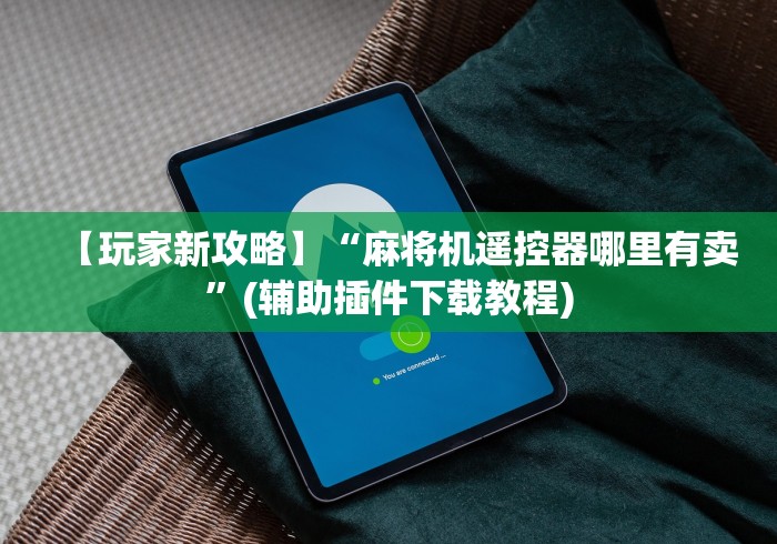【玩家新攻略】“麻将机遥控器哪里有卖”(辅助插件下载教程)