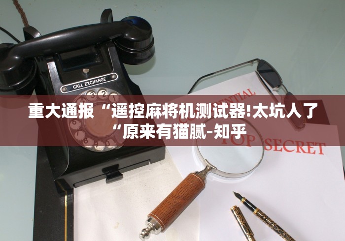 重大通报“遥控麻将机测试器!太坑人了“原来有猫腻-知乎