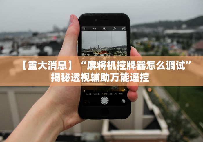【重大消息】“麻将机控牌器怎么调试”揭秘透视辅助万能遥控 