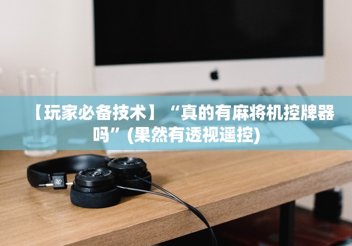【玩家必备技术】“真的有麻将机控牌器吗”(果然有透视遥控)