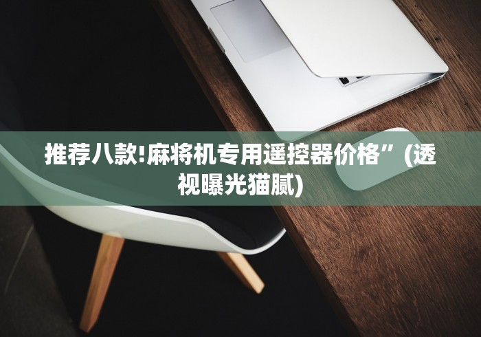 推荐八款!麻将机专用遥控器价格”(透视曝光猫腻)