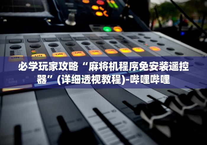 玩家辅助神器:“程序麻将机遥控器用法”详细遥控辅助详细教程