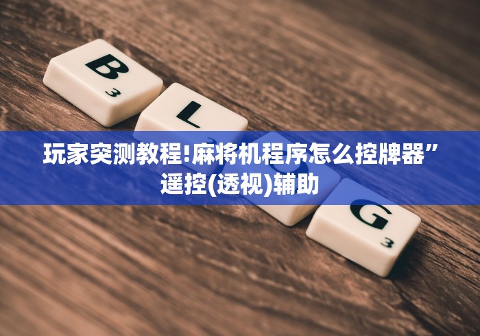 玩家突测教程!麻将机程序怎么控牌器”遥控(透视)辅助