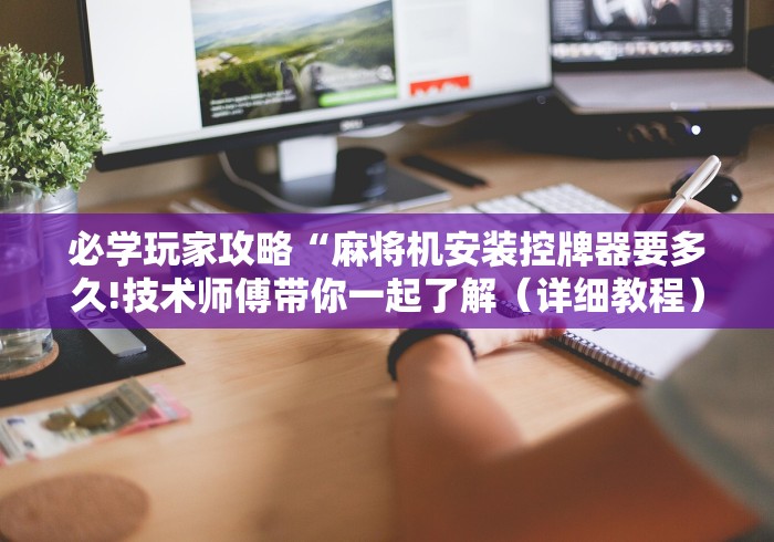 必学玩家攻略“麻将机安装控牌器要多久!技术师傅带你一起了解（详细教程）-知乎