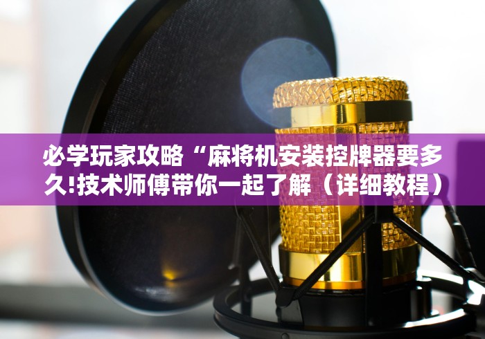 必学玩家攻略“麻将机安装控牌器要多久!技术师傅带你一起了解（详细教程）-知乎