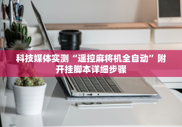 科技媒体实测“遥控麻将机全自动”附开挂脚本详细步骤 科技媒体实测“遥控麻将机全自动”附开挂脚本详细步骤