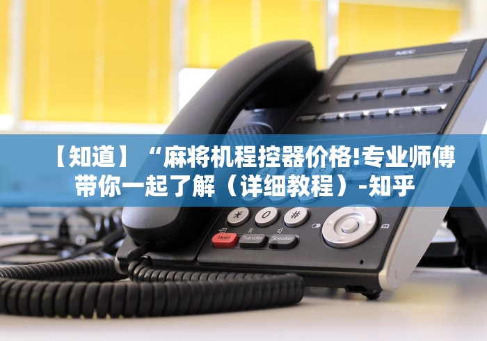 【知道】“麻将机程控器价格!专业师傅带你一起了解(详细教程)-知乎 【知道】“麻将机程控器价格!专业师傅带你一起了解(详细教程)-知乎