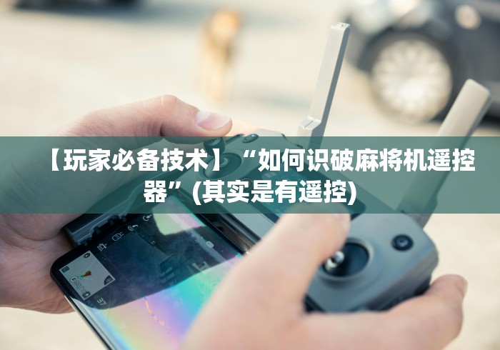 【玩家必备技术】“如何识破麻将机遥控器”(其实是有遥控)