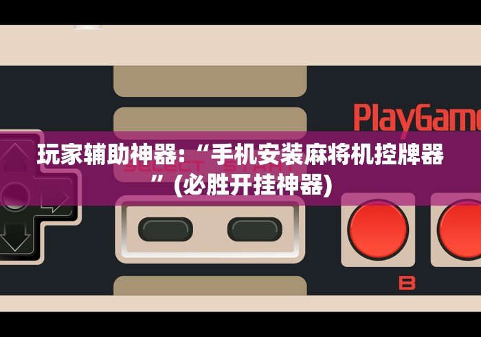 玩家辅助神器:“手机安装麻将机控牌器”(必胜开挂神器)