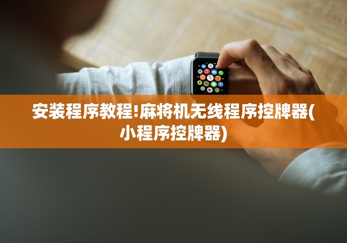 安装程序教程!麻将机无线程序控牌器(小程序控牌器)