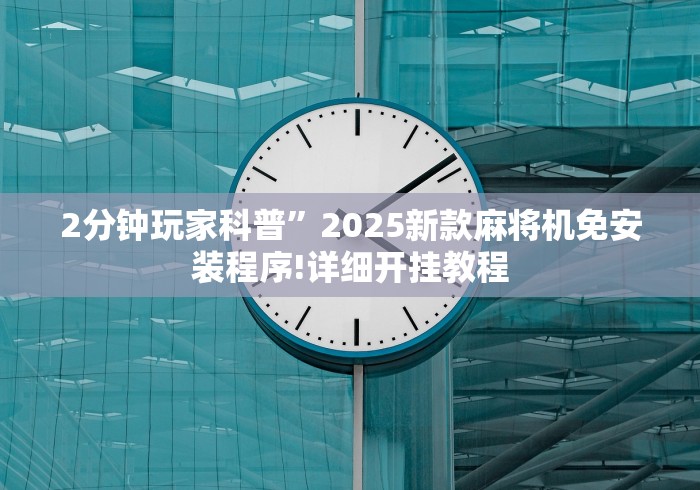 2分钟玩家科普”2025新款麻将机免安装程序!详细开挂教程