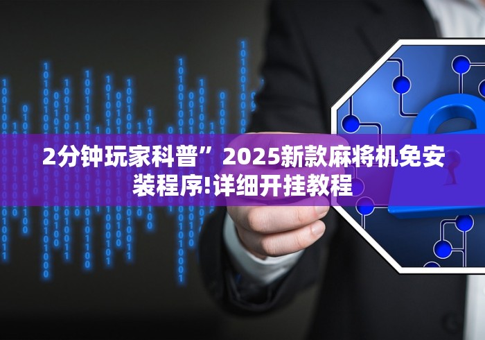 2分钟玩家科普”2025新款麻将机免安装程序!详细开挂教程